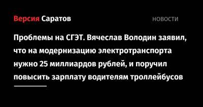 Проблемы на СГЭТ. Вячеслав Володин заявил, что на модернизацию электротранспорта нужно 25 миллиардов рублей, и поручил повысить зарплату водителям троллейбусов