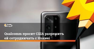 Qualcomm просит США разрешить ей сотрудничать с Huawei