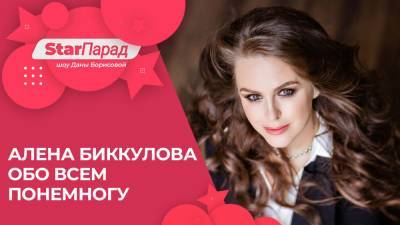 Star Парад с Даной Борисовой: Алена Биккулова обо всем понемногу.