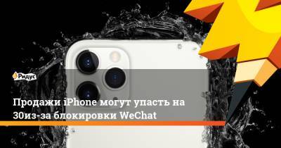 Мин-Чи Куо - Продажи iPhone могут упасть на 30% из-за блокировки WeChat - ridus.ru - Китай - США