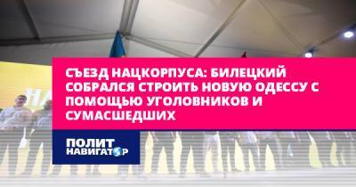 Съезд Нацкорпуса: Билецкий собрался строить новую Одессу с помощью...