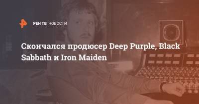 Скончался продюсер Deep Purple, Black Sabbath и Iron Maiden