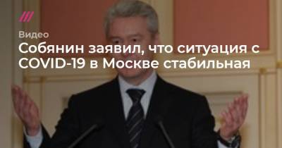 Собянин заявил, что ситуация с COVID-19 в Москве стабильная