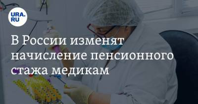 В России изменят начисление пенсионного стажа медикам