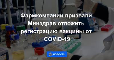 Фармкомпании призвали Минздрав отложить регистрацию вакцины от COVID-19