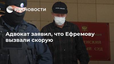 Адвокат заявил, что Ефремову вызвали скорую