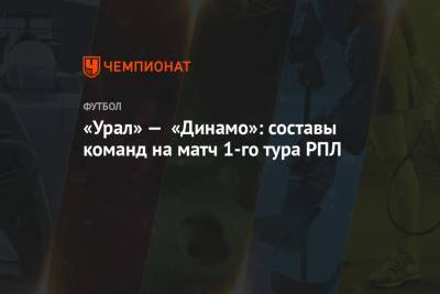 «Урал» — «Динамо»: составы команд на матч 1-го тура РПЛ