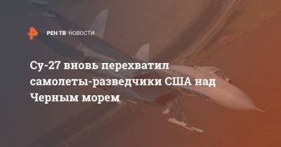 Су-27 вновь перехватил самолеты-разведчики США над Черным морем
