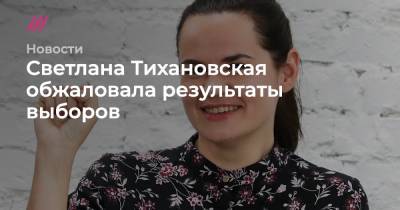 Светлана Тихановская обжаловала результаты выборов