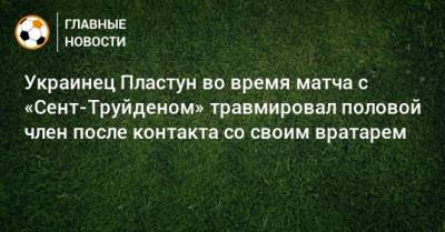 Украинец Пластун во время матча с «Сент-Труйденом» травмировал половой член после контакта со своим вратарем