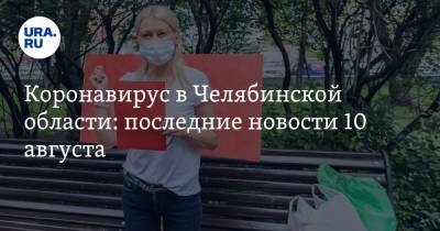 Коронавирус в Челябинской области: последние новости 10 августа. День города пройдет в карантин, ковидные больницы закрывают, как начнется 1 сентября