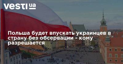 Польша будет впускать украинцев в страну без обсервации - кому разрешается