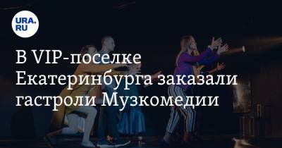 В VIP-поселке Екатеринбурга заказали гастроли Музкомедии