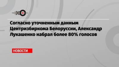 Согласно уточненным данным Центризбиркома Белоруссии, Александр Лукашенко набрал более 80% голосов