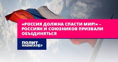 «Россия должна спасти мир!» – россиян и союзников призвали...