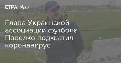 Глава Украинской ассоциации футбола Павелко подхватил коронавирус
