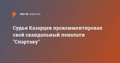 Судья Казарцев прокомментировал свой скандальный пенальти "Спартаку"