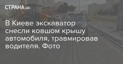 В Киеве экскаватор снесли ковшом крышу автомобиля, травмировав водителя. Фото