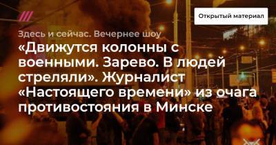 «Движутся колонны с военными. Зарево. В людей стреляли». Журналист «Настоящего времени» из очага противостояния в Минске