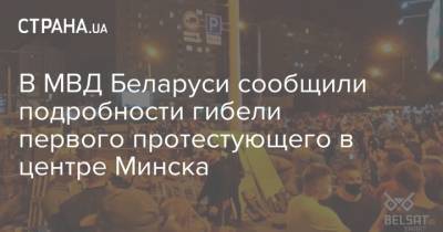 В МВД Беларуси сообщили подробности гибели первого протестующего в центре Минска