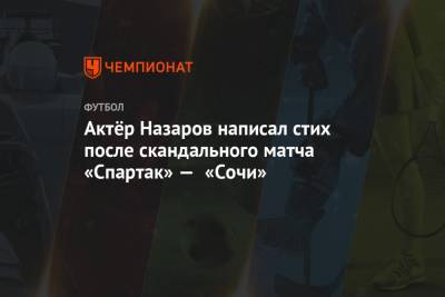 Актёр Назаров написал стих после скандального матча «Спартак» — «Сочи»