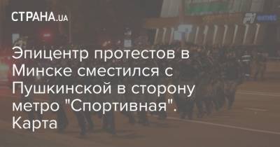 Эпицентр протестов в Минске сместился с Пушкинской в сторону метро "Спортивная". Карта