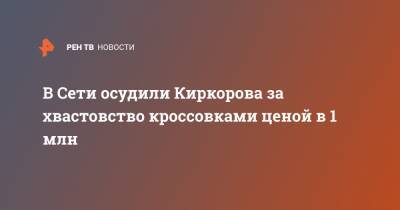 В Сети осудили Киркорова за хвастовство кроссовками ценой в 1 млн