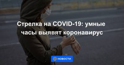 Стрелка на COVID-19: умные часы выявят коронавирус