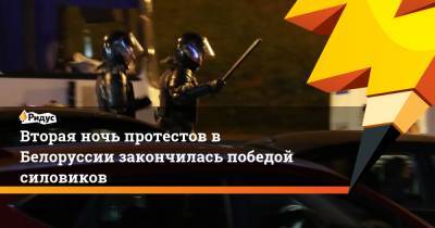 Вторая ночь протестов в Белоруссии закончилась победой силовиков
