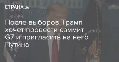После выборов Трамп хочет провести саммит G7 и пригласить на него Путина