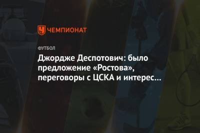 Джордже Деспотович: было предложение «Ростова», переговоры с ЦСКА и интерес из Турции