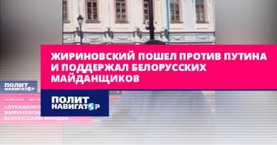 Жириновский пошел против Путина и поддержал белорусских...