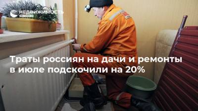 Траты россиян на дачи и ремонты в июле подскочили на 20%