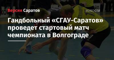 Гандбольный «СГАУ-Саратов» проведет стартовый матч чемпионата в Волгограде