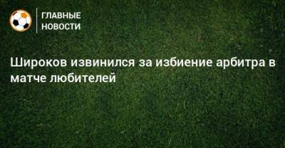 Широков извинился за избиение арбитра в матче любителей