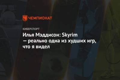 Илья Мэддисон: Skyrim — реально одна из худших игр, что я видел