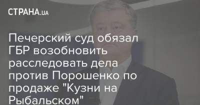 Печерский суд обязал ГБР возобновить расследовать дела против Порошенко по продаже "Кузни на Рыбальском"