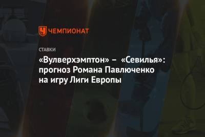 «Вулверхэмптон» – «Севилья»: прогноз Романа Павлюченко на игру Лиги Европы