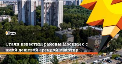 Стали известны районы Москвы ссамой дешевой арендой квартир