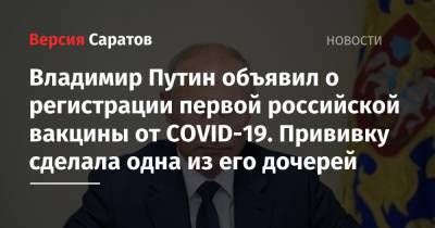 Владимир Путин объявил о регистрации первой российской вакцины от COVID-19. Прививку сделала одна из его дочерей