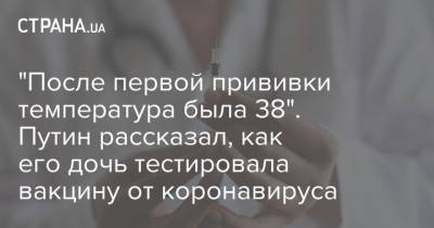 "После первой прививки температура была 38". Путин рассказал, как его дочь тестировала вакцину от коронавируса