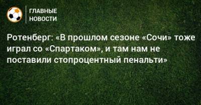 Ротенберг: «В прошлом сезоне «Сочи» тоже играл со «Спартаком», и там нам не поставили стопроцентный пенальти»