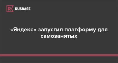 «Яндекс» запустил платформу для самозанятых - rb.ru - Россия