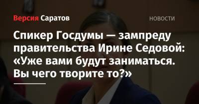 Спикер Госдумы — зампреду правительства Ирине Седовой: «Уже вами будут заниматься. Вы чего творите то?»