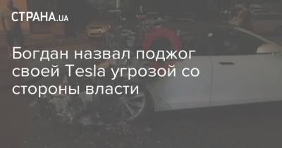 Богдан назвал поджог своей Tesla угрозой со стороны власти