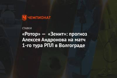 «Ротор» — «Зенит»: прогноз Алексея Андронова на матч 1-го тура РПЛ в Волгограде
