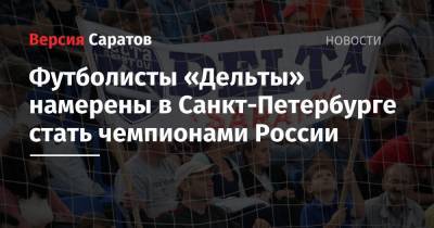 Футболисты «Дельты» намерены в Санкт-Петербурге стать чемпионами России