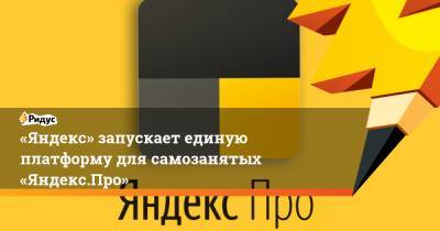 «Яндекс» запускает единую платформу для самозанятых «Яндекс.Про»