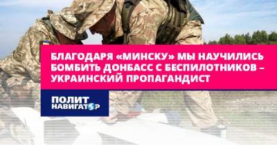 Благодаря «Минску» мы научились бомбить с беспилотников Донбасс –...