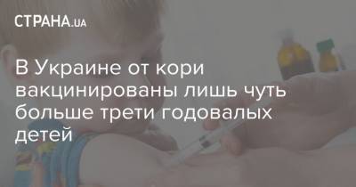 В Украине от кори вакцинированы лишь чуть больше трети годовалых детей - strana.ua - Украина